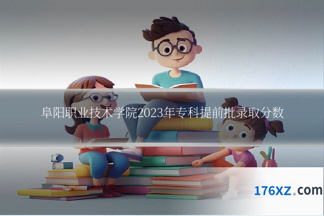 阜阳职业技术学院2023年专科提前批录取分数