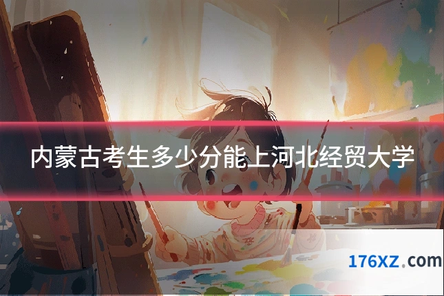 内蒙古考生多少分能上河北经贸大学