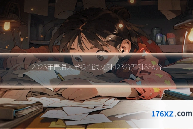 2023年青海大学投档线文科423分理科336分