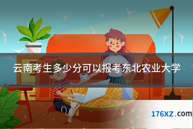云南考生多少分可以报考东北农业大学