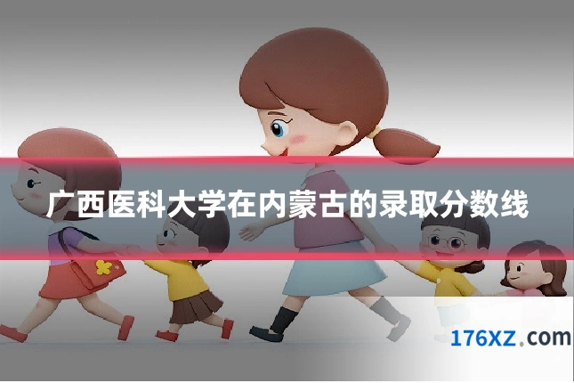 广西医科大学在内蒙古的录取分数线