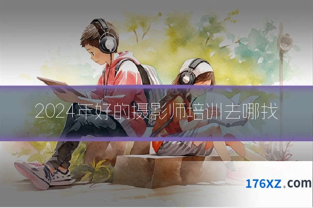 2024年好的摄影师培训去哪找