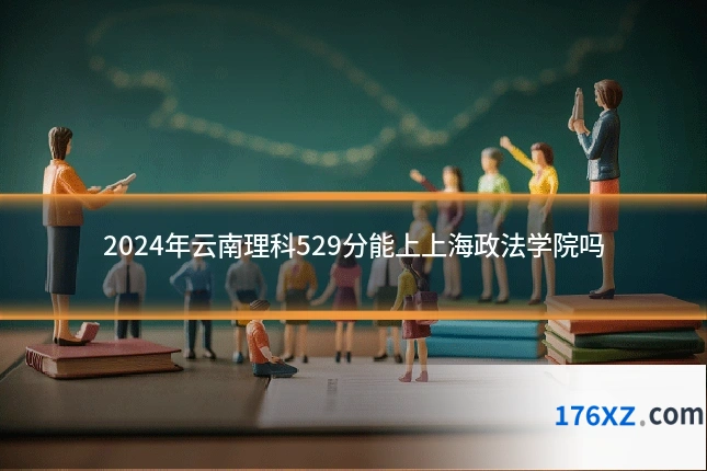 2024年云南理科529分能上上海政法学院吗