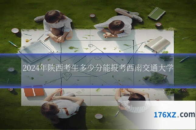 2024年陕西考生多少分能报考西南交通大学