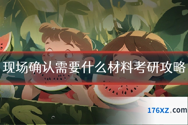 现场确认需要什么材料考研攻略