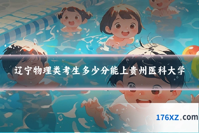 辽宁物理类考生多少分能上贵州医科大学