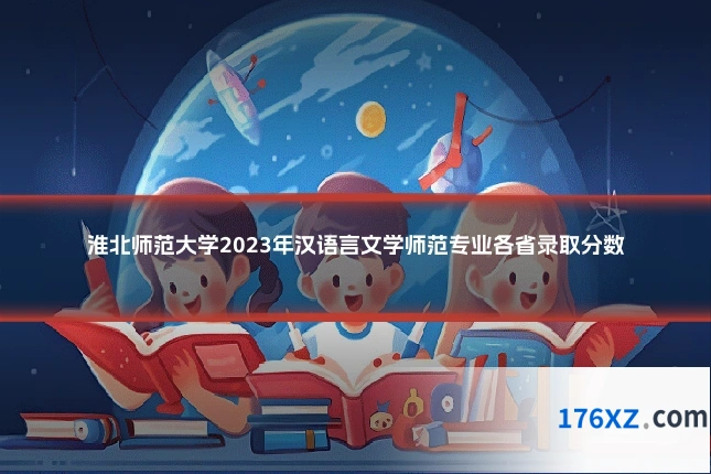 淮北师范大学2023年汉语言文学师范专业各省录取分数