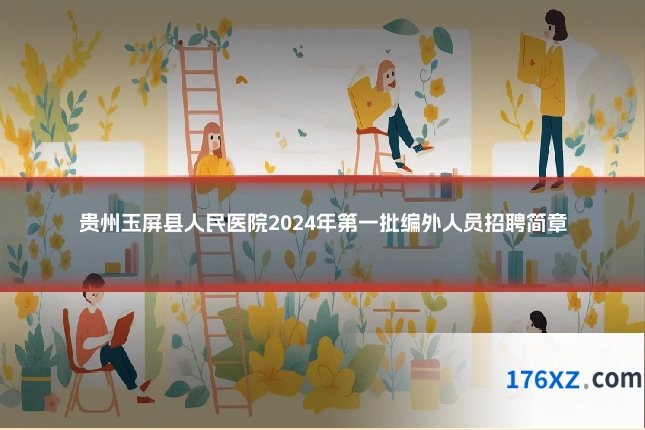 贵州玉屏县人民医院2024年第一批编外人员招聘简章