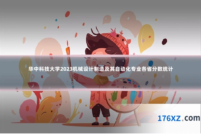 华中科技大学2023机械设计制造及其自动化专业各省分数统计