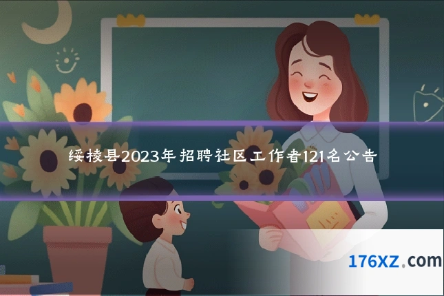 绥棱县2023年招聘社区工作者121名公告