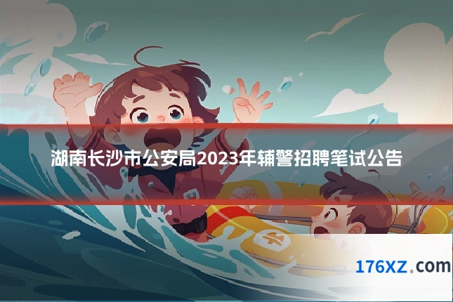湖南长沙市公安局2023年辅警招聘笔试公告