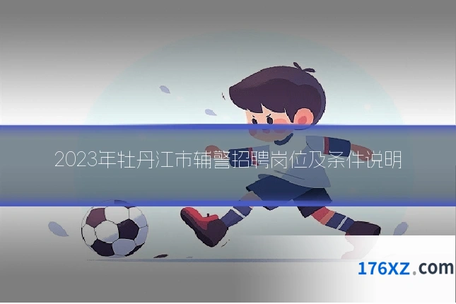 2023年牡丹江市辅警招聘岗位及条件说明