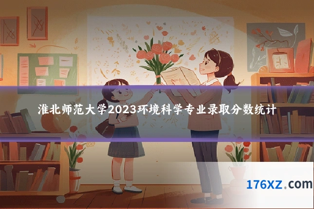 淮北师范大学2023环境科学专业录取分数统计