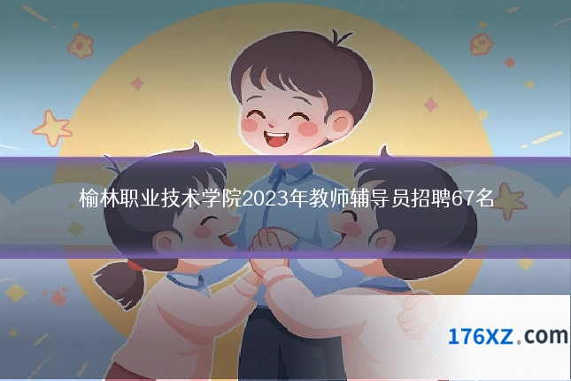 榆林职业技术学院2023年教师辅导员招聘67名