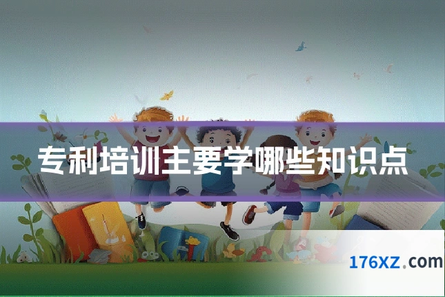 专利培训主要学哪些知识点
