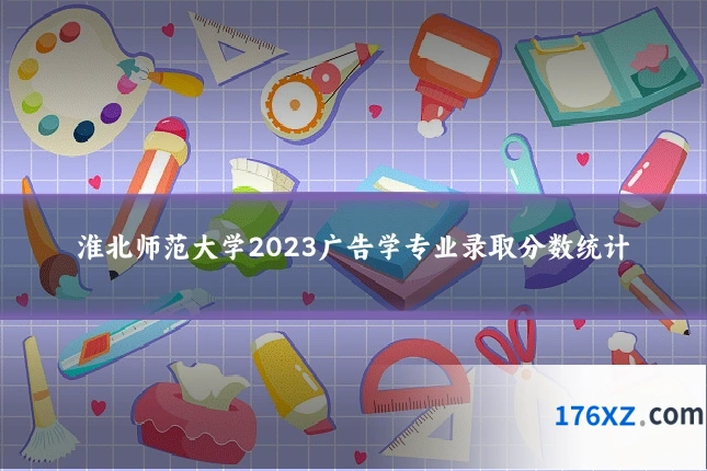 淮北师范大学2023广告学专业录取分数统计