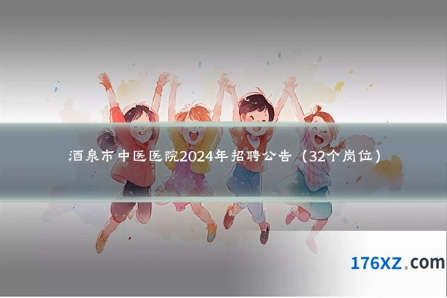 酒泉市中医医院2024年招聘公告（32个岗位）