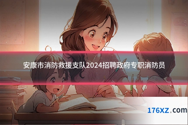 安康市消防救援支队2024招聘政府专职消防员