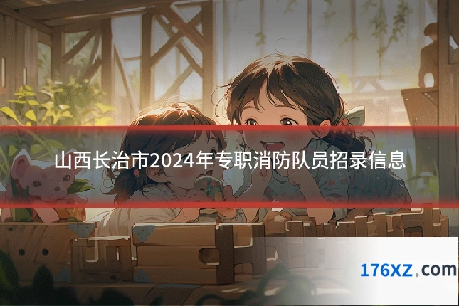山西长治市2024年专职消防队员招录信息