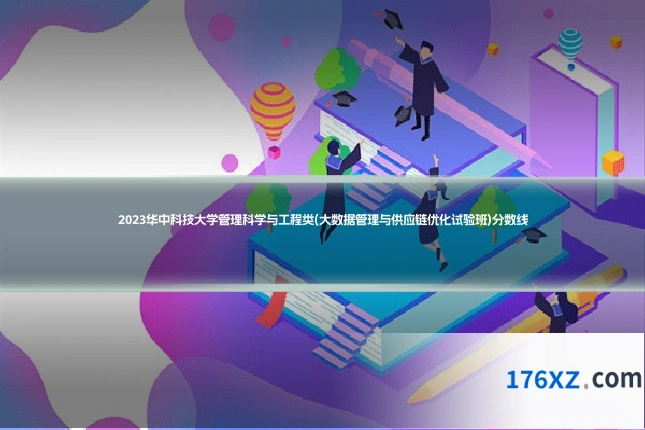 2023华中科技大学管理科学与工程类(大数据管理与供应链优化试验班)分数线