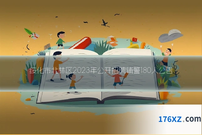 绥化市北林区2023年公开招聘辅警180人公告