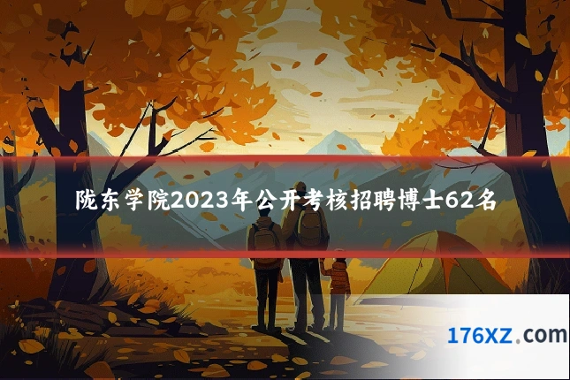 陇东学院2023年公开考核招聘博士62名