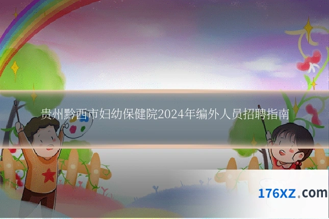 贵州黔西市妇幼保健院2024年编外人员招聘指南