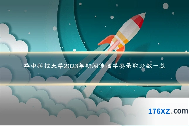 华中科技大学2023年新闻传播学类录取分数一览