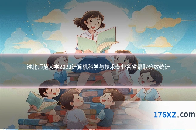淮北师范大学2023计算机科学与技术专业各省录取分数统计