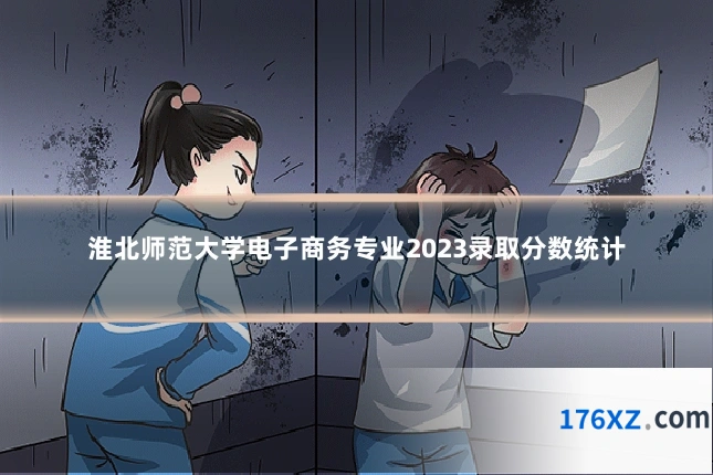 淮北师范大学电子商务专业2023录取分数统计