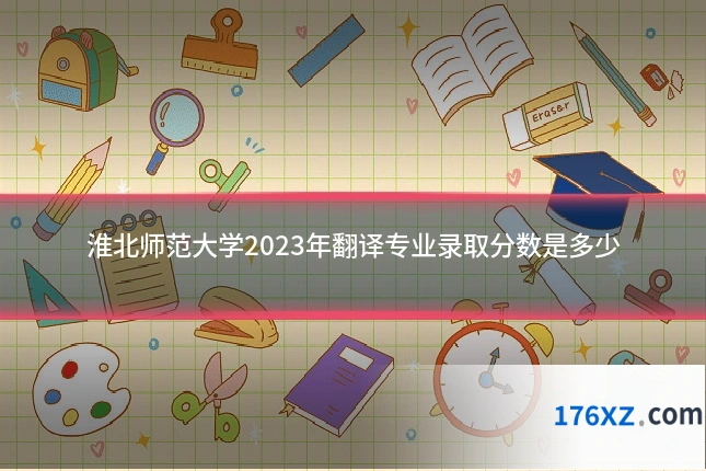 淮北师范大学2023年翻译专业录取分数是多少