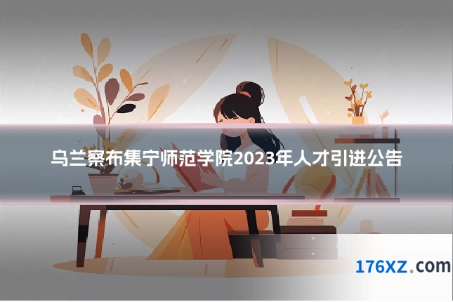 乌兰察布集宁师范学院2023年人才引进公告