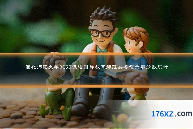淮北师范大学2023汉语国际教育师范类各省录取分数统计
