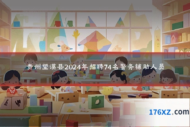 贵州望谟县2024年招聘74名警务辅助人员