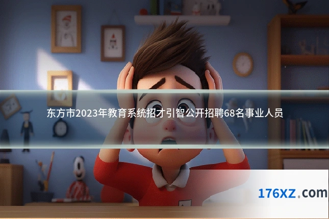 东方市2023年教育系统招才引智公开招聘68名事业人员