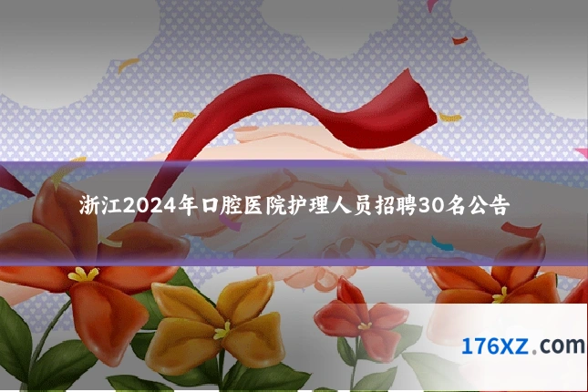 浙江2024年口腔医院护理人员招聘30名公告