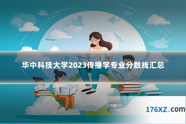 华中科技大学2023传播学专业分数线汇总