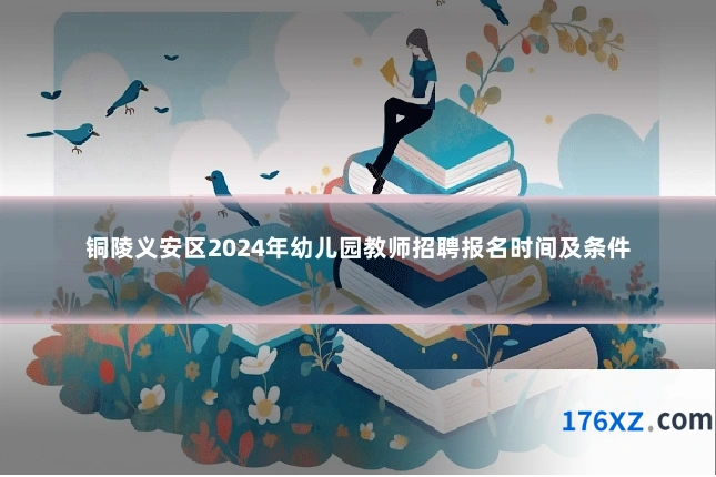 铜陵义安区2024年幼儿园教师招聘报名时间及条件