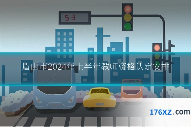 眉山市2024年上半年教师资格认定安排
