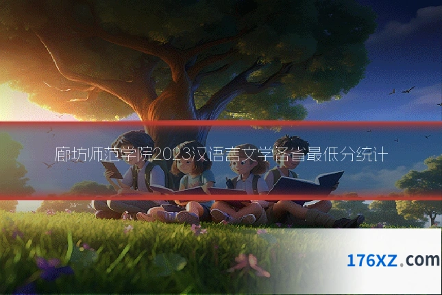 廊坊师范学院2023汉语言文学各省最低分统计