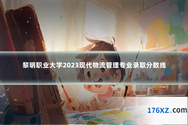 黎明职业大学2023现代物流管理专业录取分数线