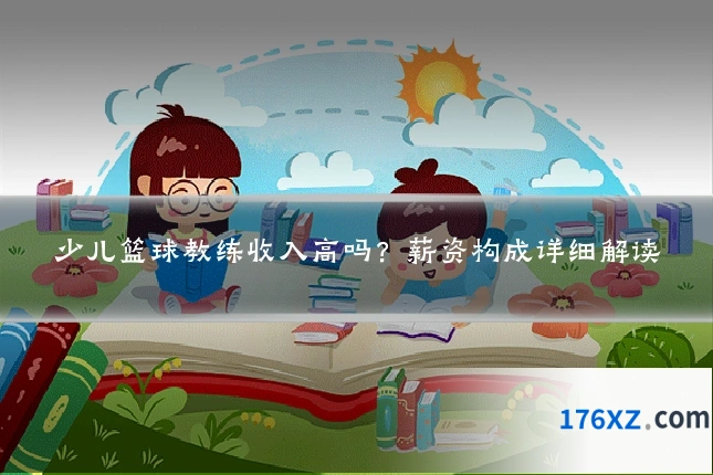 少儿篮球教练收入高吗？薪资构成详细解读