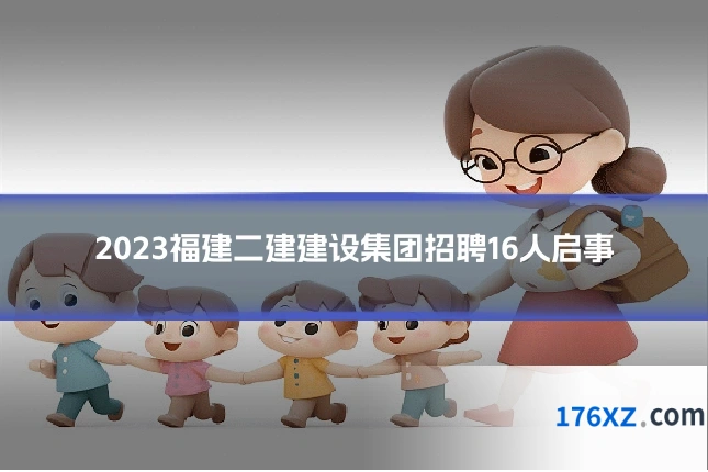 2023福建二建建设集团招聘16人启事