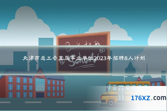 天津市总工会直属事业单位2023年招聘8人计划