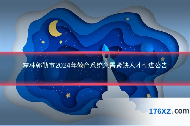 霍林郭勒市2024年教育系统急需紧缺人才引进公告