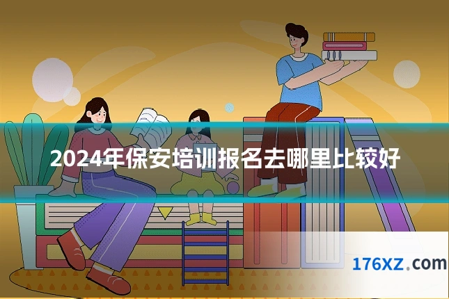 2024年保安培训报名去哪里比较好