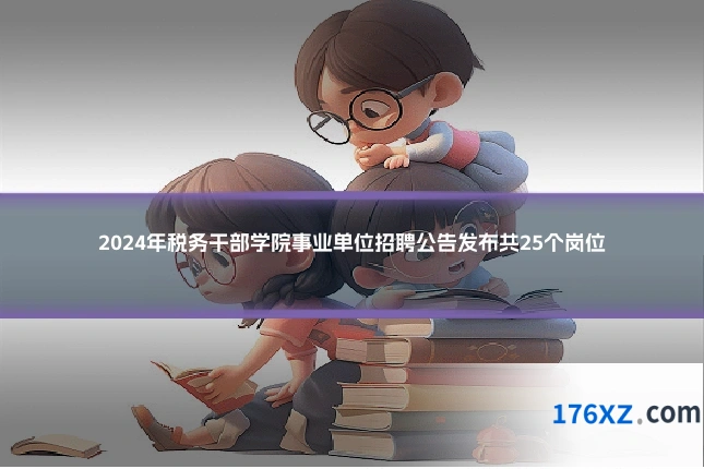 2024年税务干部学院事业单位招聘公告发布共25个岗位
