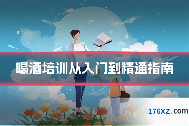 喝酒培训从入门到精通指南