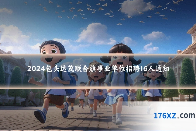2024包头达茂联合旗事业单位招聘16人通知
