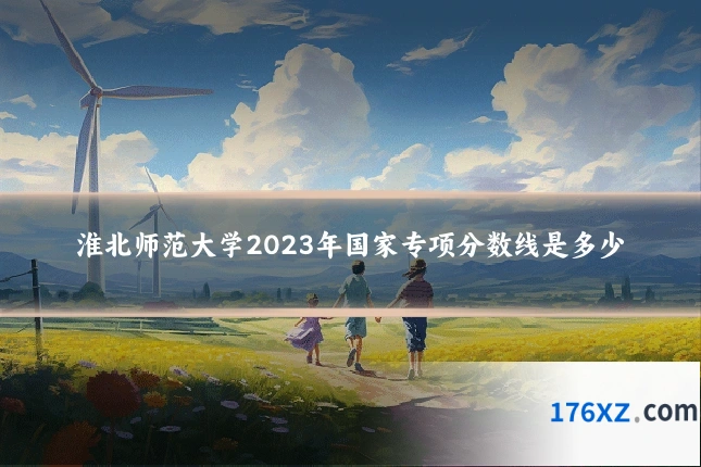 淮北师范大学2023年国家专项分数线是多少